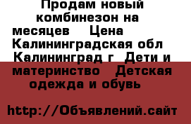 Продам новый комбинезон на 9 месяцев  › Цена ­ 1 500 - Калининградская обл., Калининград г. Дети и материнство » Детская одежда и обувь   